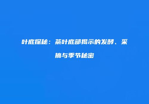 叶底探秘：茶叶底部揭示的发酵、采摘与季节秘密
