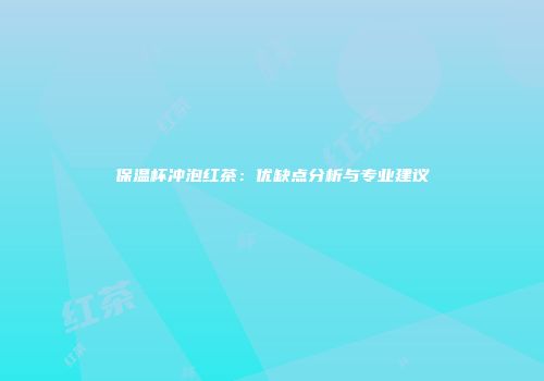 保温杯冲泡红茶：优缺点分析与专业建议