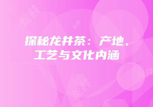 探秘龙井茶：产地、工艺与文化内涵