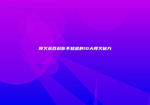 降火茶百科你不知道的10大降火秘方