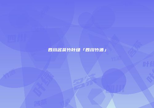 四川名茶竹叶绿「四川竹酒」