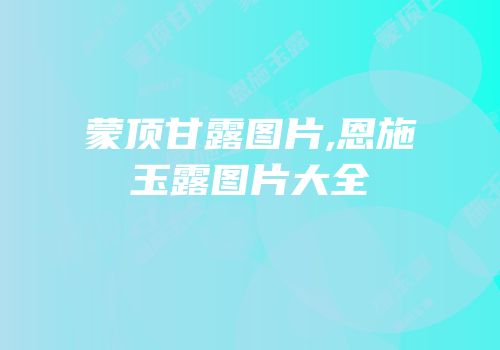 蒙顶甘露图片,恩施玉露图片大全