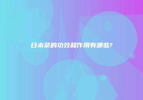日本茶的功效和作用有哪些?