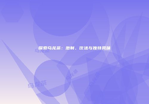 探索乌龙茶：泡制、饮法与独特风味