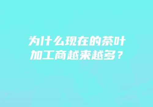 为什么现在的茶叶加工商越来越多？