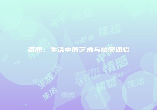 茶恋：生活中的艺术与情感体验