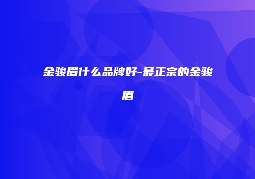 金骏眉什么品牌好-最正宗的金骏眉