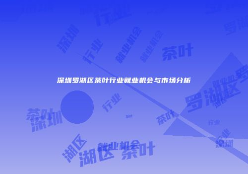 深圳罗湖区茶叶行业就业机会与市场分析