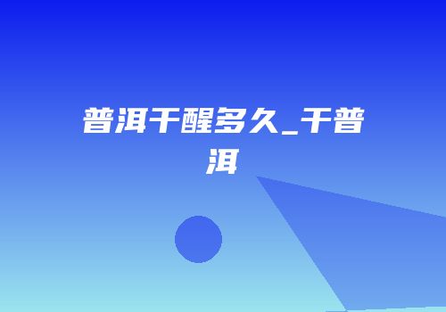 普洱干醒多久_干普洱