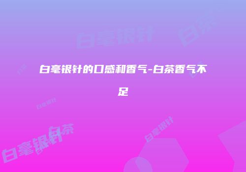 白毫银针的口感和香气-白茶香气不足