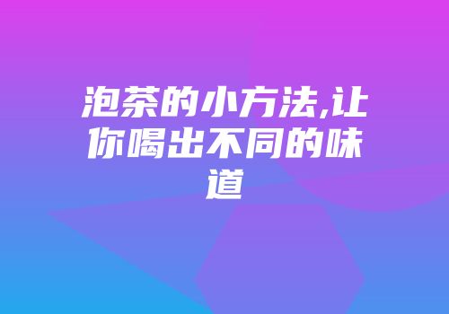 泡茶的小方法,让你喝出不同的味道