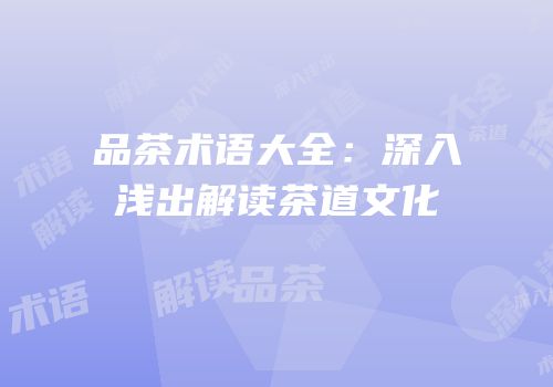 品茶术语大全：深入浅出解读茶道文化