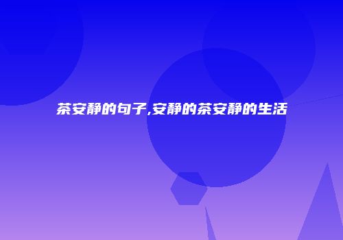 茶安静的句子,安静的茶安静的生活