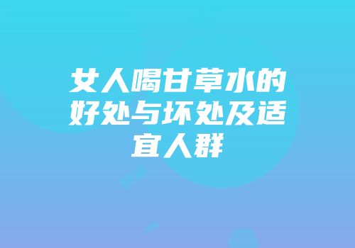 女人喝甘草水的好处与坏处及适宜人群