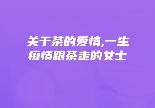 关于茶的爱情,一生痴情跟茶走的女士