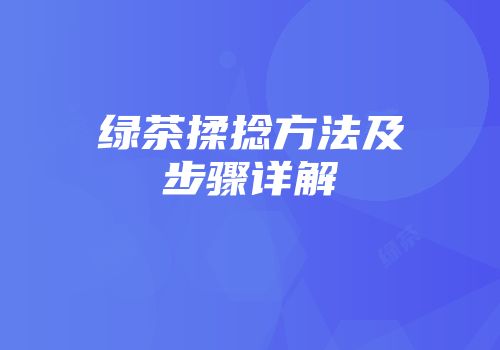 绿茶揉捻方法及步骤详解