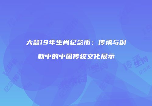 大益19年生肖纪念币：传承与创新中的中国传统文化展示