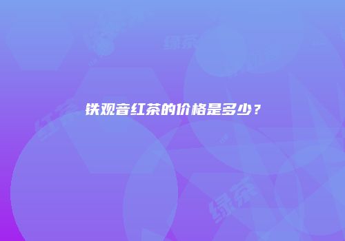 铁观音红茶的价格是多少？