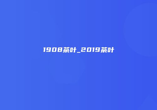 1908茶叶_2019茶叶