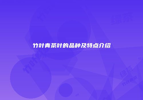 竹叶青茶叶的品种及特点介绍