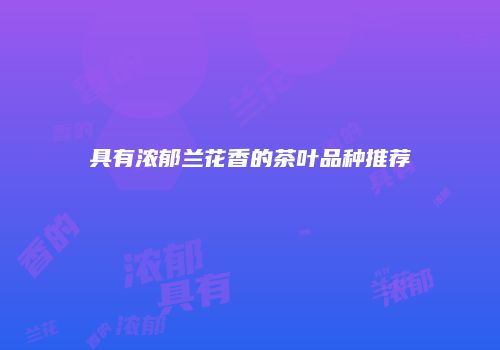 具有浓郁兰花香的茶叶品种推荐