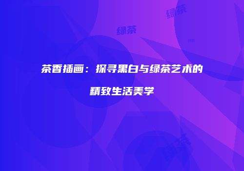 茶香插画：探寻黑白与绿茶艺术的精致生活美学