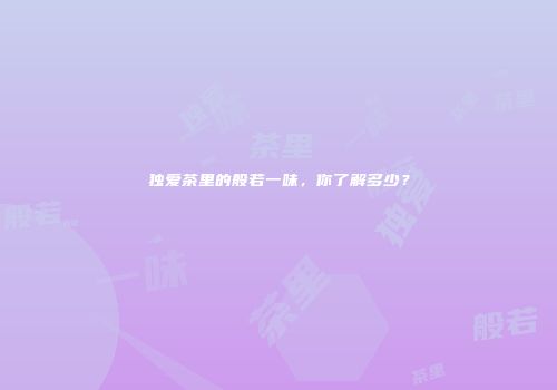 独爱茶里的般若一味，你了解多少？