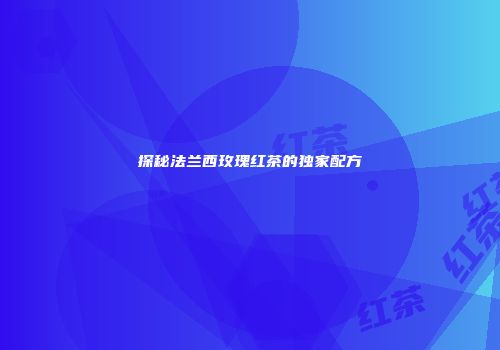 探秘法兰西玫瑰红茶的独家配方