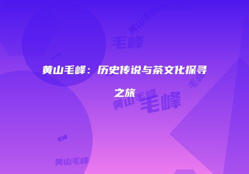 黄山毛峰：历史传说与茶文化探寻之旅