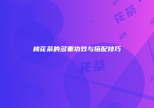 桃花茶的多重功效与搭配技巧
