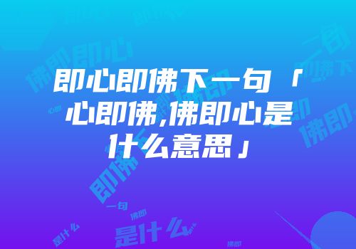 即心即佛下一句「心即佛,佛即心是什么意思」