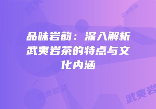 品味岩韵：深入解析武夷岩茶的特点与文化内涵