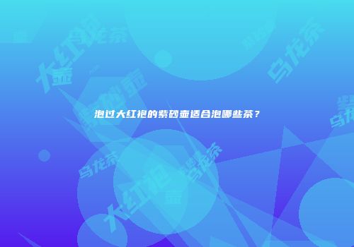 泡过大红袍的紫砂壶适合泡哪些茶？