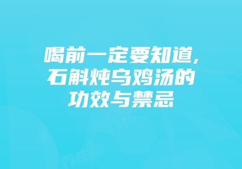 喝前一定要知道,石斛炖乌鸡汤的功效与禁忌