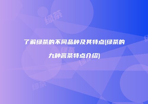 了解绿茶的不同品种及其特点(绿茶的九种茗茶特点介绍)