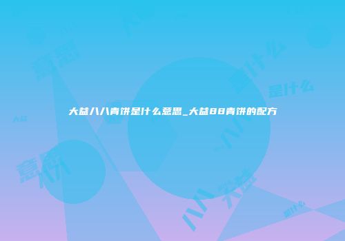 大益八八青饼是什么意思_大益88青饼的配方