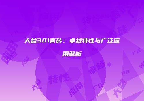 大益301青砖：卓越特性与广泛应用解析