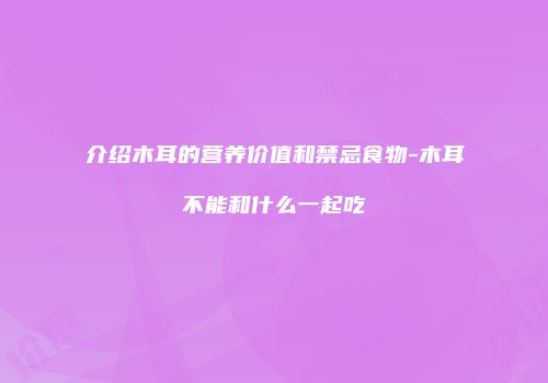 介绍木耳的营养价值和禁忌食物-木耳不能和什么一起吃