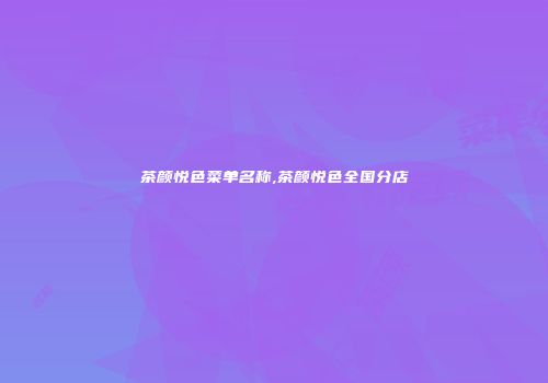 茶颜悦色菜单名称,茶颜悦色全国分店