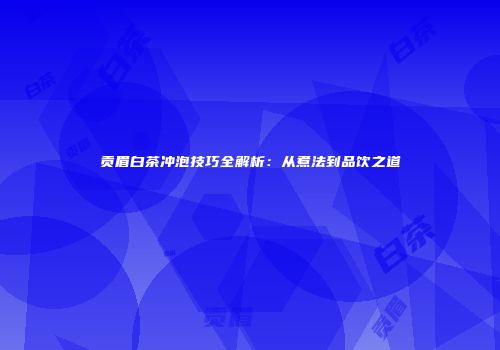 贡眉白茶冲泡技巧全解析：从煮法到品饮之道
