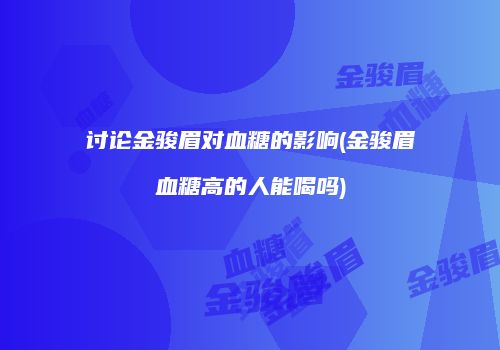 讨论金骏眉对血糖的影响(金骏眉血糖高的人能喝吗)