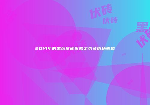 2014年的黑茶伏砖价格走势及市场表现