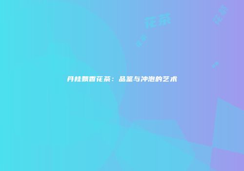 丹桂飘香花茶：品鉴与冲泡的艺术