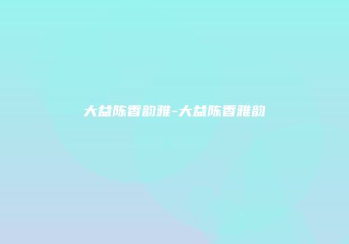 大益陈香韵雅-大益陈香雅韵