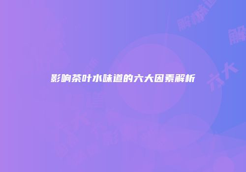 影响茶叶水味道的六大因素解析