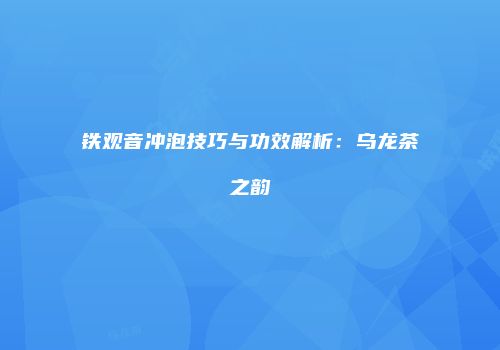 铁观音冲泡技巧与功效解析：乌龙茶之韵