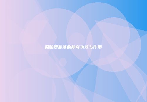 探秘摆普茶的神奇功效与作用
