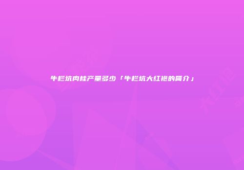 牛栏坑肉桂产量多少「牛栏坑大红袍的简介」