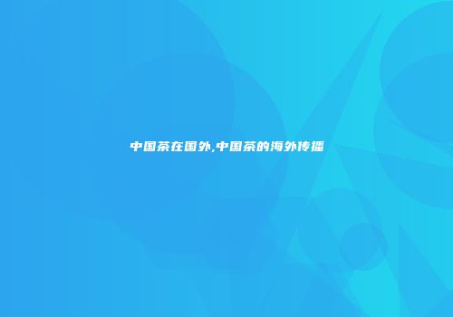 中国茶在国外,中国茶的海外传播