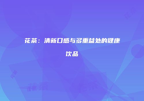 花茶：清新口感与多重益处的健康饮品